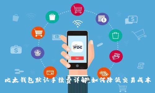 比太钱包默认手续费详解：如何降低交易成本