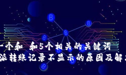 思考一个和 和5个相关的关键词  
: b特派转账记录不显示的原因及解决方法