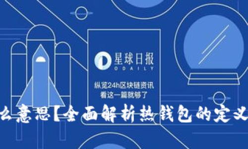 热钱包是什么意思？全面解析热钱包的定义、特点与应用