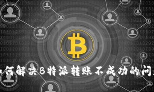 如何解决B特派转账不成功的问题
