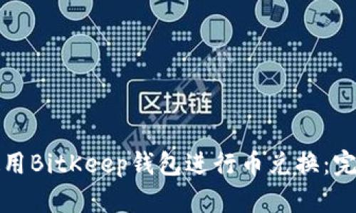 如何使用BitKeep钱包进行币兑换：完整指南