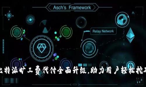 比特派旷工费代付全面升级，助力用户轻松挖矿