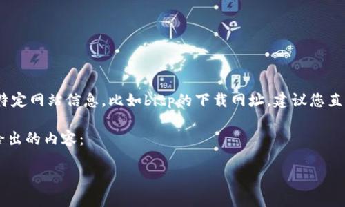 由于受限于我的训练数据和知识库，因此不能保证提供最新的特定网站信息，比如bitp的下载网址。建议您直接访问该网站以获取最新信息或通过搜索引擎查找相关链接。 

不过，我可以帮助您思考一个和，以及相关的关键词。以下是我给出的内容：

Bitp网站下载网址汇总：安全、快捷、可靠的下载方式