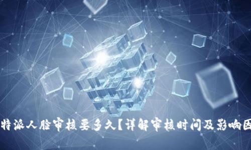 比特派人脸审核要多久？详解审核时间及影响因素