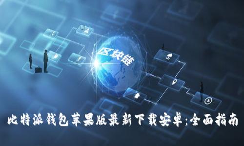 比特派钱包苹果版最新下载安卓：全面指南