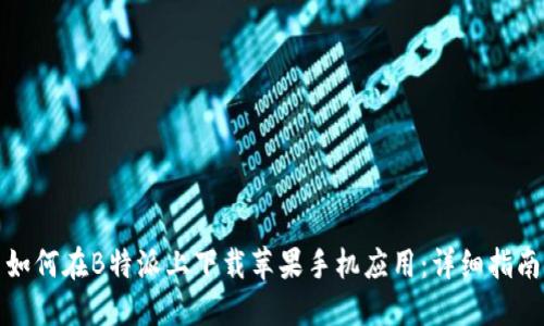 如何在B特派上下载苹果手机应用：详细指南