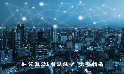 如何激活b特派账户：完整指南