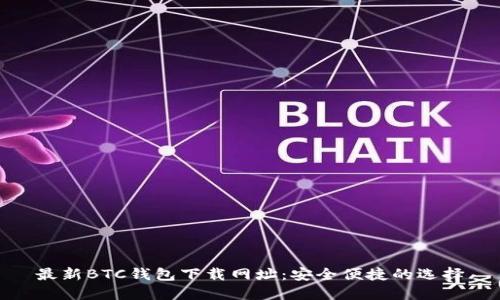 最新BTC钱包下载网址：安全便捷的选择