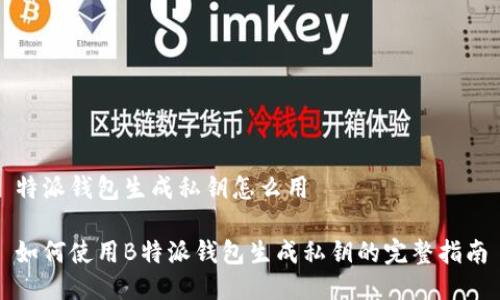 特派钱包生成私钥怎么用

如何使用B特派钱包生成私钥的完整指南