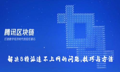 解决B特派连不上网的问题，技巧与方法