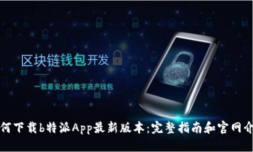 如何下载b特派App最新版本：完整指南和官网介绍