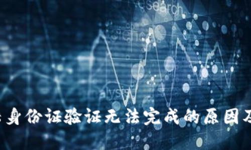 b特派大陆身份证验证无法完成的原因及解决方法