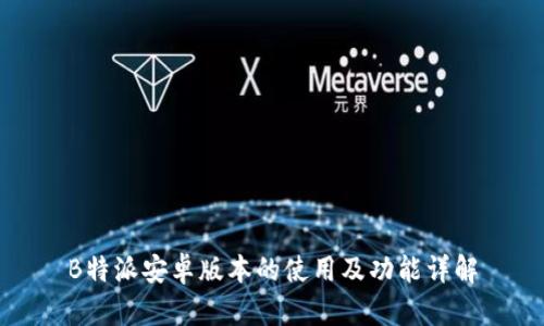 B特派安卓版本的使用及功能详解