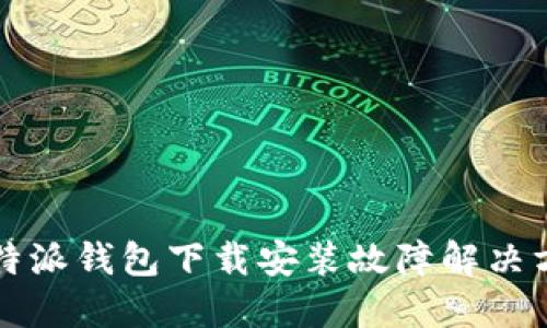 比特派钱包下载安装故障解决方法