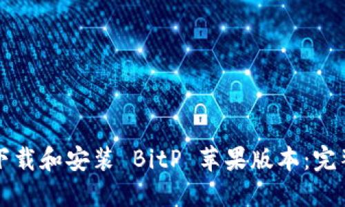 如何下载和安装 BitP 苹果版本：完整指南
