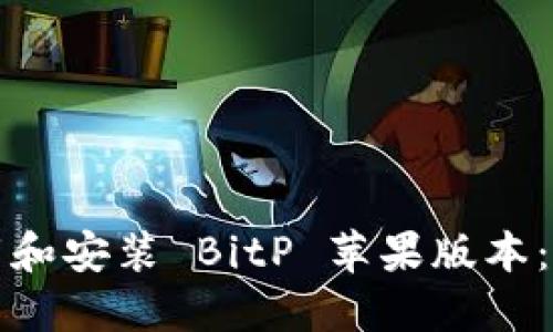 如何下载和安装 BitP 苹果版本：完整指南