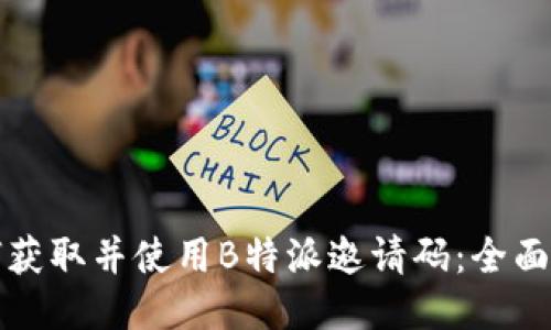 如何获取并使用B特派邀请码：全面指南