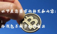 以下是您要求的格式和内容::冷钱包不同步如何解