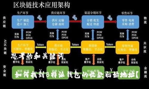 思考的和关键词

 如何找到B特派钱包的收款初始地址？