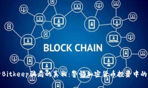 揭开Bitkeep骗局的真相：警惕加密货币投资中的陷阱