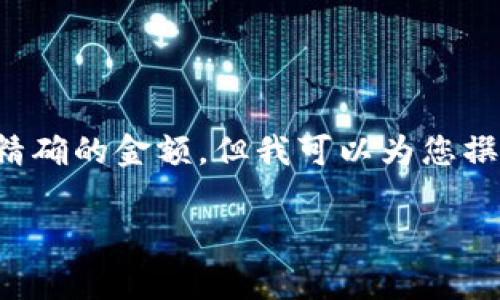 注意：由于没有实时的市场数据和币安交易所的具体余额信息，我无法提供精确的金额。但我可以为您撰写相关内容和  的信息。以下是一个示例和关键词，同时是相关内容的草稿：

币安交易所的资金状况及其安全性分析
