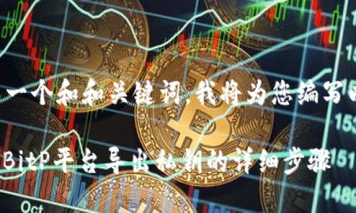 为了生成一个和和关键词，我将为您编写以下内容:

: 如何在BitP平台导出私钥的详细步骤