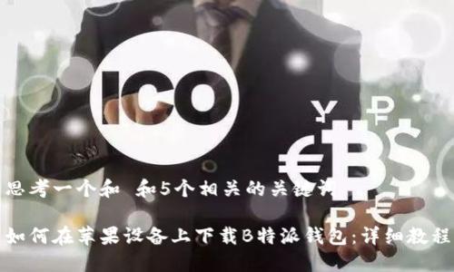 思考一个和 和5个相关的关键词

如何在苹果设备上下载B特派钱包：详细教程