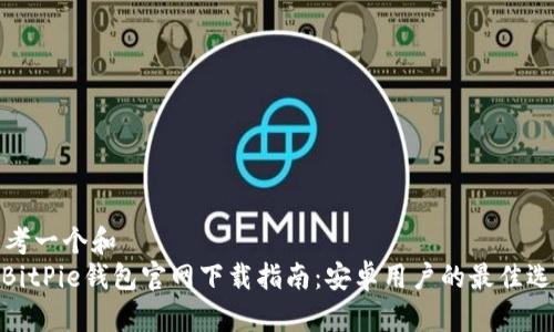 思考一个和  
: BitPie钱包官网下载指南：安卓用户的最佳选择