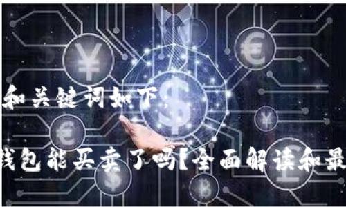 思考的和关键词如下：

B特派钱包能买卖了吗？全面解读和最新动态