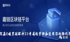 如何在《暗黑破坏神3》中有效管理和使用你的游