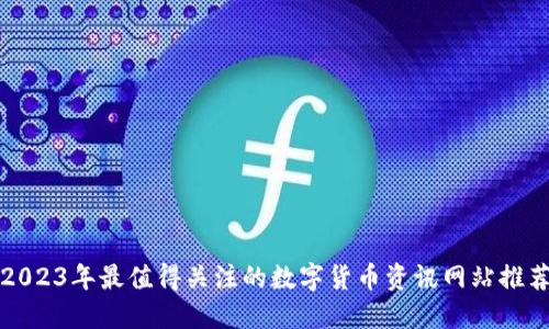 2023年最值得关注的数字货币资讯网站推荐