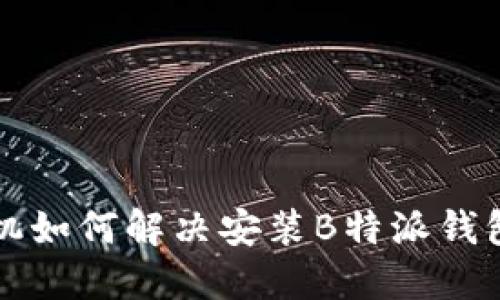 华为手机如何解决安装B特派钱包的问题