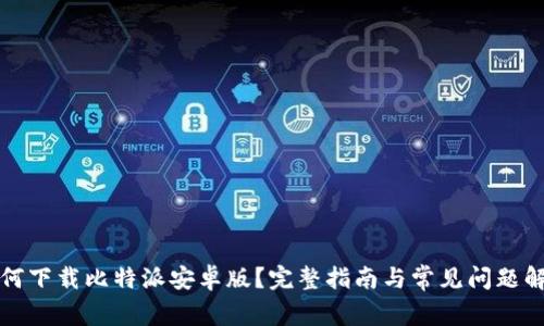 如何下载比特派安卓版？完整指南与常见问题解答