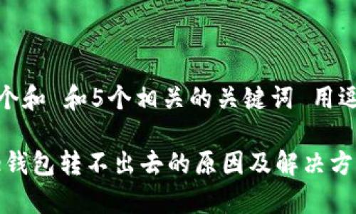 思考一个和 和5个相关的关键词 用逗号分隔

 Bitpie钱包转不出去的原因及解决方法