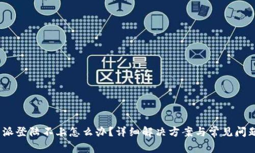 : b特派登陆不上怎么办？详细解决方案与常见问题解答