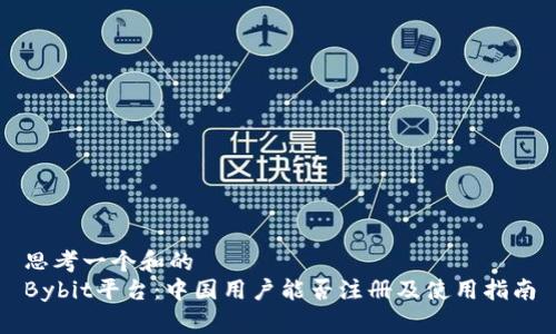 思考一个和的
Bybit平台：中国用户能否注册及使用指南