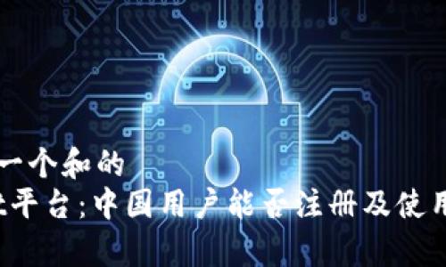 思考一个和的
Bybit平台：中国用户能否注册及使用指南