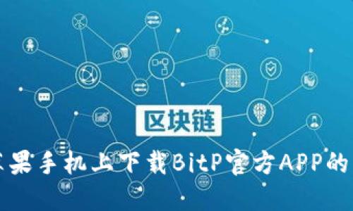 如何在苹果手机上下载BitP官方APP的详细指南