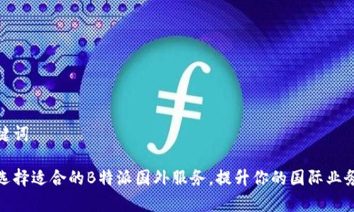 和关键词

如何选择适合的B特派国外服务，提升你的国际业务效率