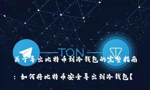 关于导出比特币到冷钱包的完整指南

: 如何将比特币安全导出到冷钱包？