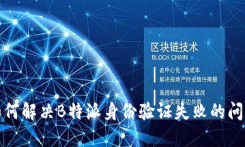 如何解决B特派身份验证失败的问题