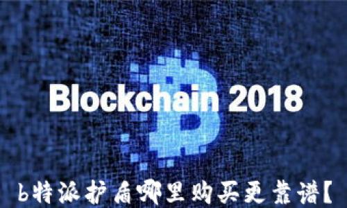 
b特派护盾哪里购买更靠谱？