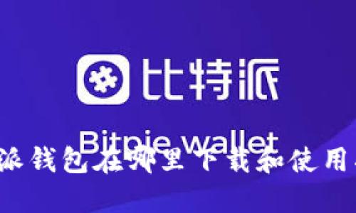 b特派钱包在哪里下载和使用指南