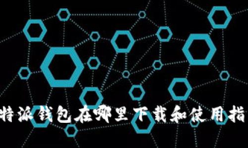 b特派钱包在哪里下载和使用指南