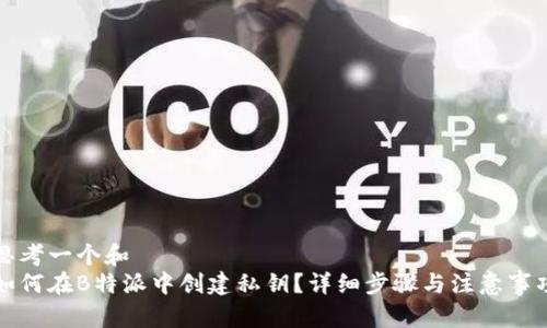 思考一个和  
如何在B特派中创建私钥？详细步骤与注意事项