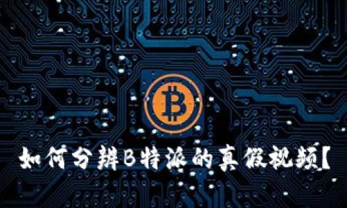 如何分辨B特派的真假视频？