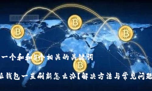 思考一个和和5个相关的关键词

b特派钱包一直刷新怎么办？解决方法与常见问题解析
