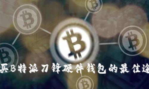 购买B特派刀锋硬件钱包的最佳途径