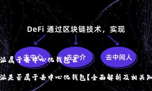 特派属于去中心化钱包么

特派是否属于去中心化钱包？全面解析及相关知识