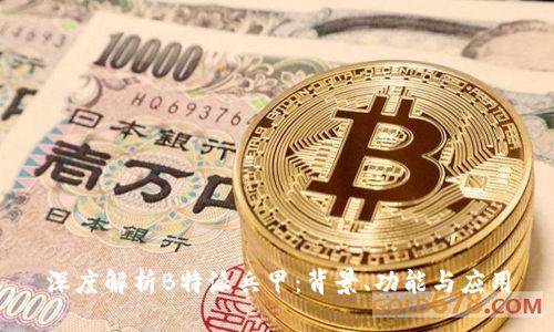 深度解析B特派兵甲：背景、功能与应用